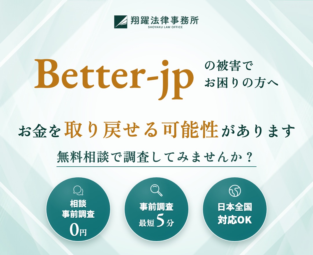 Better-jpの被害でお困りの方へ お金を取り戻せる可能性があります 無料相談で調査してみませんか？ 相談・事前調査0円 事前調査最短5分 日本全国対応OK