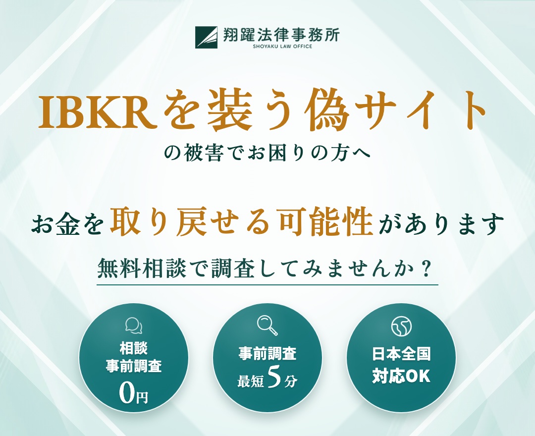 IBKRを装う偽サイトの被害でお困りの方へ お金を取り戻せる可能性があります 無料相談で調査してみませんか？ 相談・事前調査0円 事前調査最短5分 日本全国対応OK