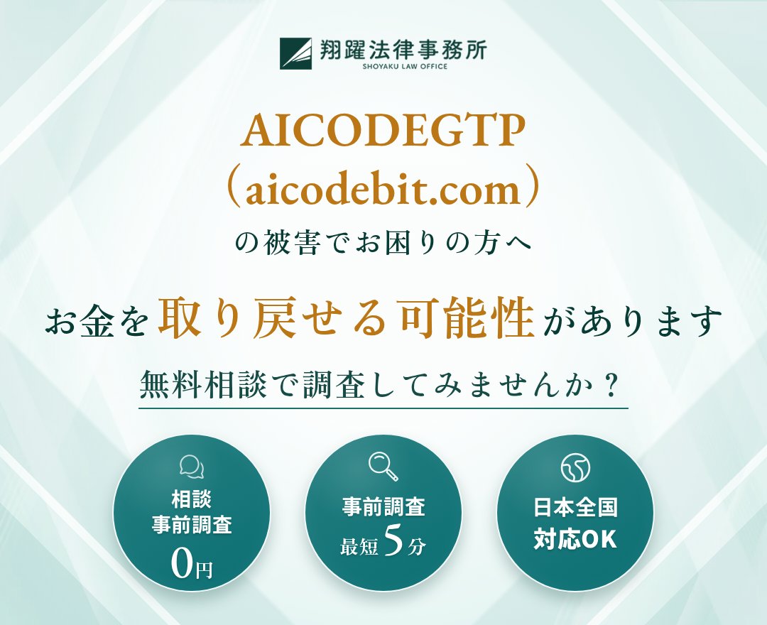 AICODEGTP（aicodebit.com）の被害でお困りの方へ お金を取り戻せる可能性があります 無料相談で調査してみませんか？ 相談・事前調査0円 事前調査最短5分 日本全国対応OK